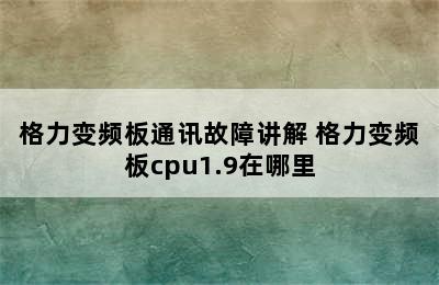 格力变频板通讯故障讲解 格力变频板cpu1.9在哪里